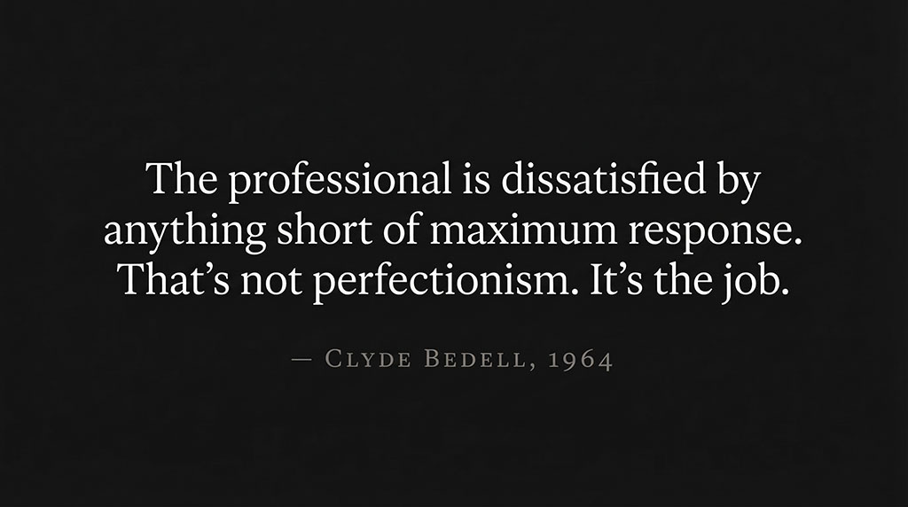 Quote by Clyde Bedell: The professional is dissatisfied by anything short of maximum response. That's not perfectionism. It's the job